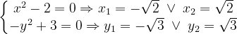 \dpi{120} \left\{\begin{matrix} x^{2}-2=0\Rightarrow x_{1}=-\sqrt{2}\; \vee \; x_{2}=\sqrt{2}\\ -y^{2}+3=0 \Rightarrow y_{1}=-\sqrt{3}\; \vee \; y_{2}=\sqrt{3}\end{matrix}\right.